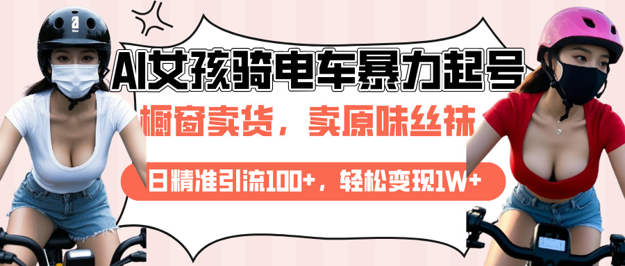 AI起号美女骑电车爆火视频，日引流精准100+，月变现轻松破万！副业工作-副业资源站-副业项目-创业项目-搞钱项目个人副业工作资源分享
