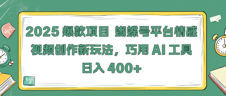 2025 爆款项目 蝴蝶号平台情感视频创作新玩法，巧用 AI 工具日入 400+副业工作-副业资源站-副业项目-创业项目-搞钱项目个人副业工作资源分享