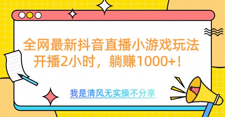 全网最新抖音直播小游戏玩法，开播2小时，躺赚1000+副业工作-副业资源站-副业项目-创业项目-搞钱项目个人副业工作资源分享