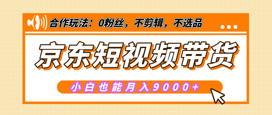 【揭秘】京东短视频带货，小白也能月入9000+（附详细教程）副业工作-副业资源站-副业项目-创业项目-搞钱项目个人副业工作资源分享