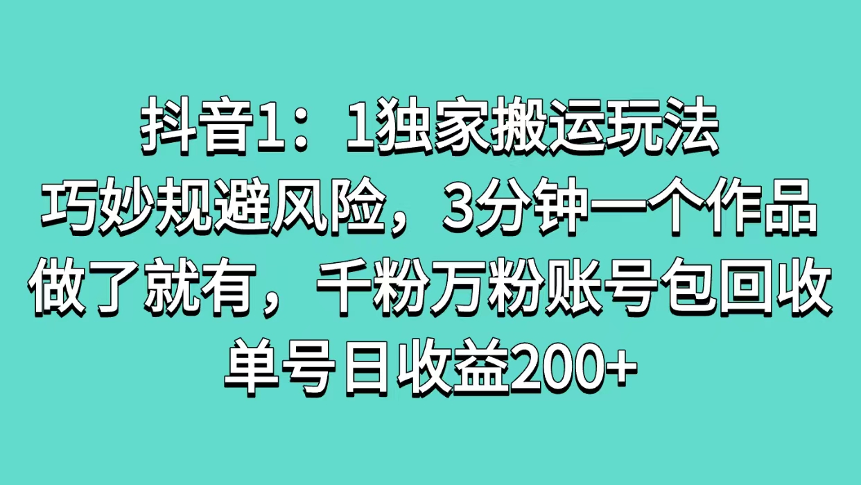 抖音1：1独家搬运玩法，巧妙规避风险，3分钟一个作品，做了就有，千粉万粉账号包回收，单号日收益200+副业工作-副业资源站-副业项目-创业项目-搞钱项目个人副业工作资源分享