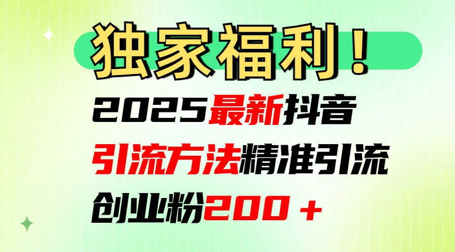 2025最新抖音引流方法每日精准引流创业粉200＋副业工作-副业资源站-副业项目-创业项目-搞钱项目个人副业工作资源分享