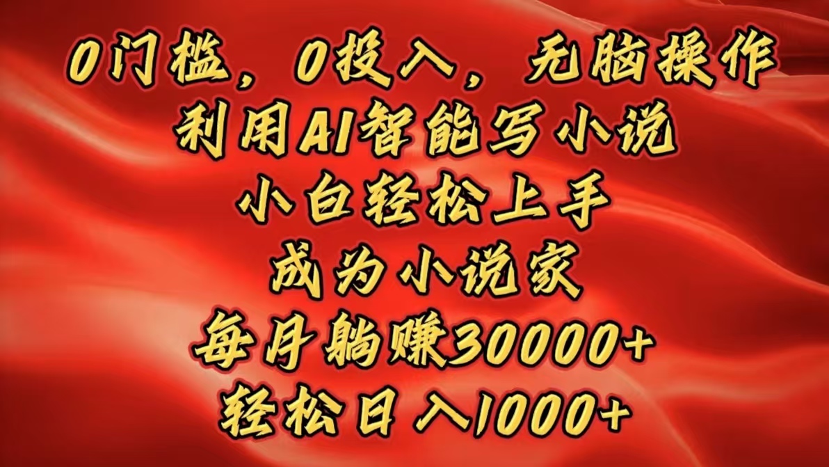 0门槛，0投入，无脑操作，利用AI智能写小说，小白轻松上手，成为小说家，每月躺赚30000+，轻松日入1000+副业工作-副业资源站-副业项目-创业项目-搞钱项目个人副业工作资源分享