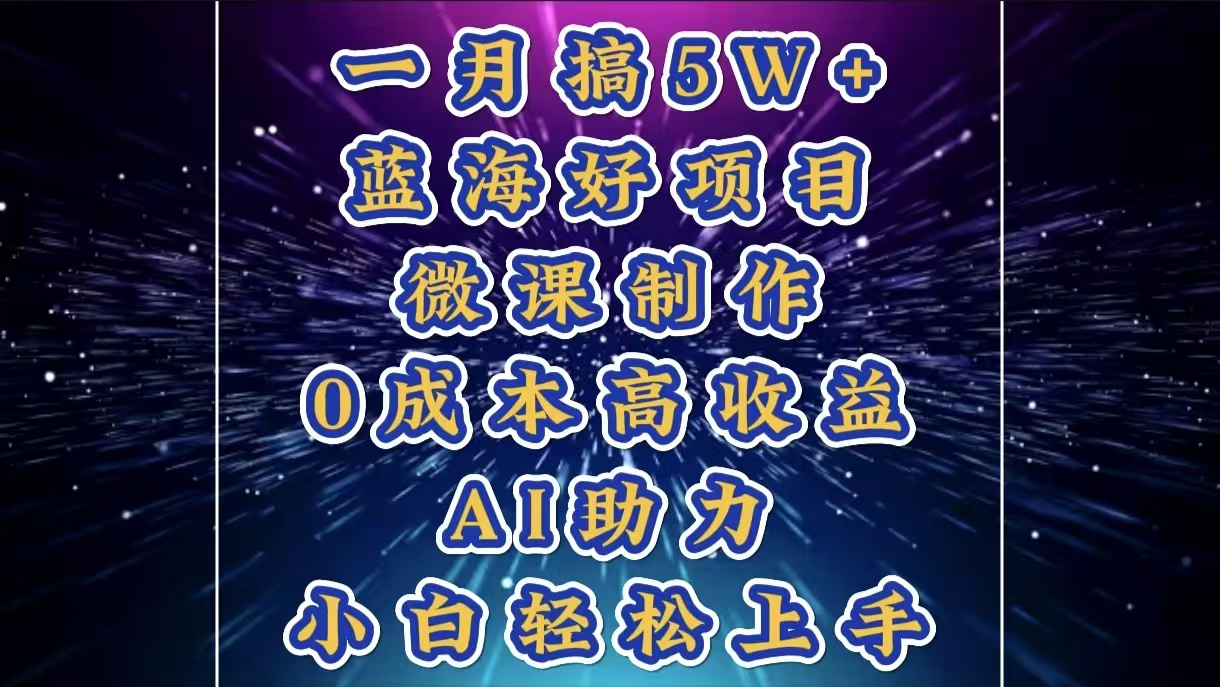 1月搞了5W+的蓝海好项目，微课制作，0成本高收益，AI助力，小白轻松上手副业工作-副业资源站-副业项目-创业项目-搞钱项目个人副业工作资源分享