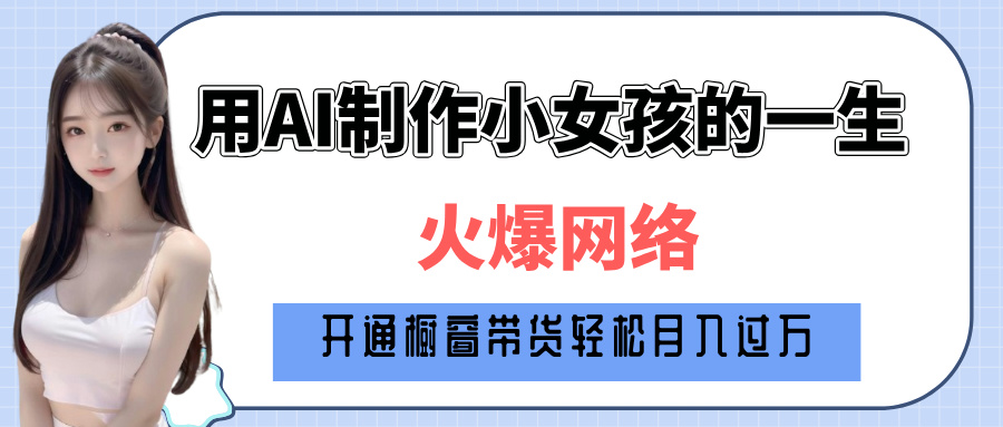 巧用AI制作小女孩的一生，爆火网络，赚钱其实并不难！副业工作-副业资源站-副业项目-创业项目-搞钱项目个人副业工作资源分享