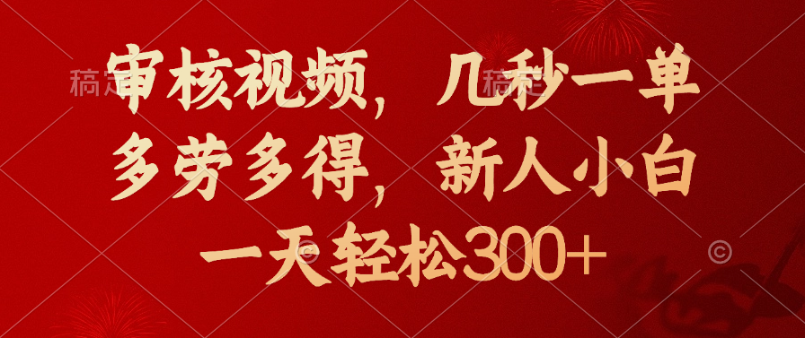 审核视频，几秒一单，新人小白一天轻松300+多劳多得，副业工作-副业资源站-副业项目-创业项目-搞钱项目个人副业工作资源分享