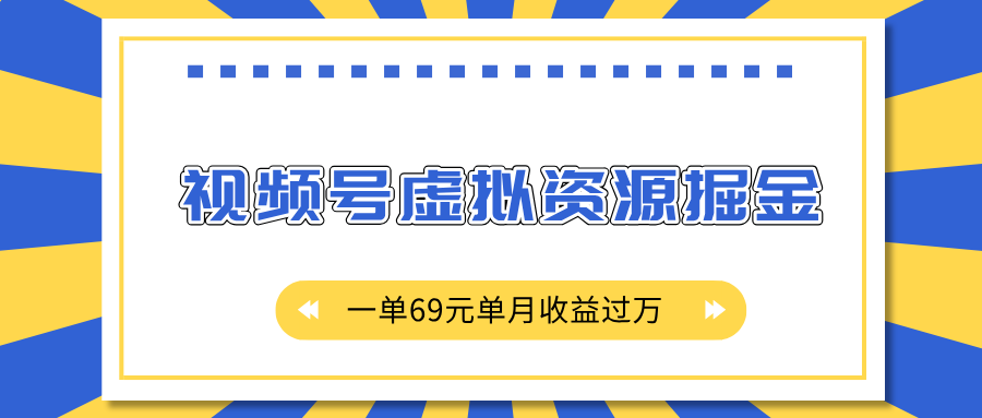 外面收费2980的项目，视频号虚拟资源掘金，一单69元单月收益过万副业工作-副业资源站-副业项目-创业项目-搞钱项目个人副业工作资源分享