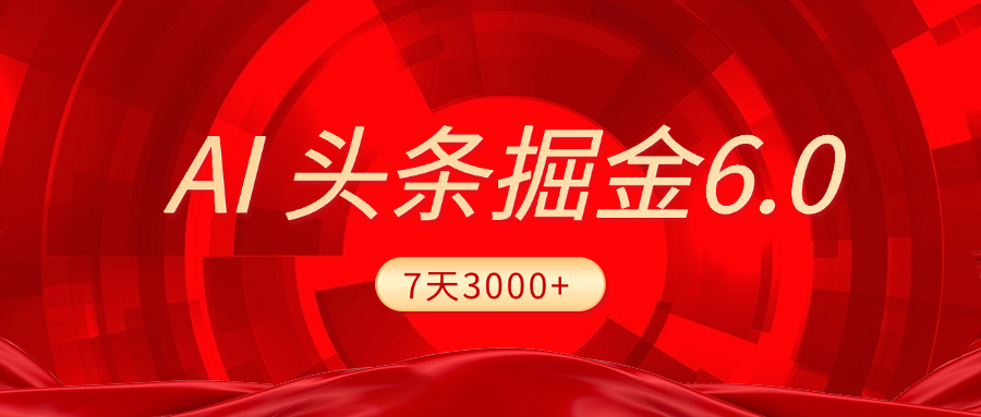 2025最新AI头条6.0，7天挣了3000+，操作很简单，小白可以照做（附详细教程）副业工作-副业资源站-副业项目-创业项目-搞钱项目个人副业工作资源分享