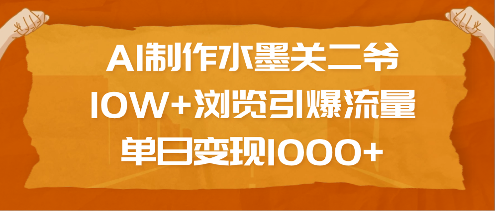 AI制作水墨关二爷，10W+浏览引爆流量，单日变现1000+副业工作-副业资源站-副业项目-创业项目-搞钱项目个人副业工作资源分享