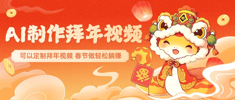 AI制作送祝福拜年视频，过年惊艳你的朋友圈，可以定制拜年视频，AI一键生，春节做轻松躺赚副业工作-副业资源站-副业项目-创业项目-搞钱项目个人副业工作资源分享