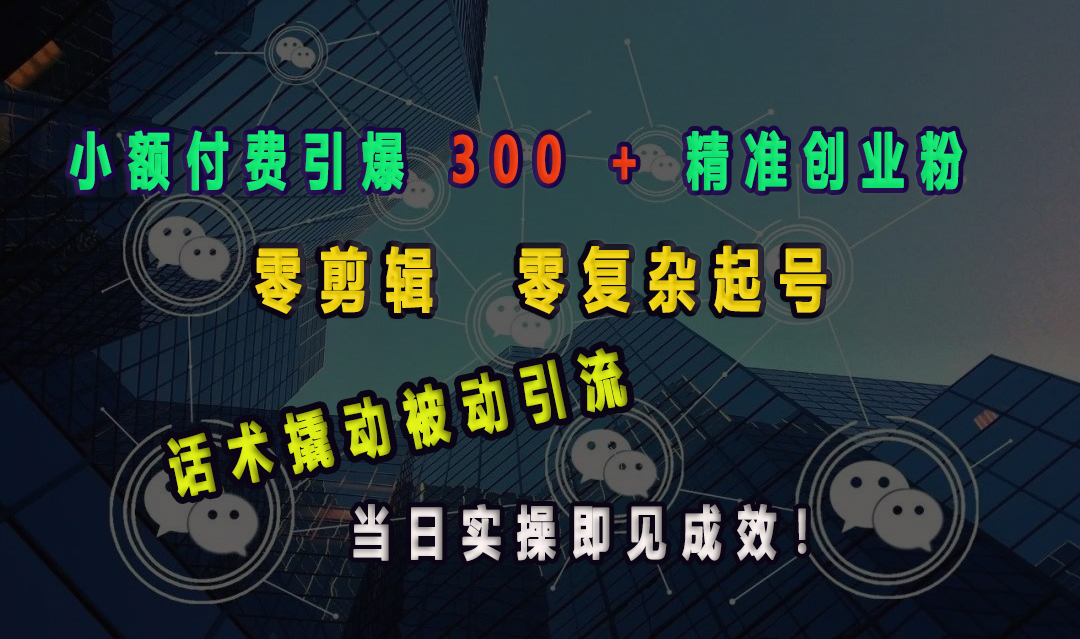 小额付费引爆 300 + 精准创业粉，零剪辑、零复杂起号，话术撬动被动引流，当日实操即见成效！副业工作-副业资源站-副业项目-创业项目-搞钱项目个人副业工作资源分享