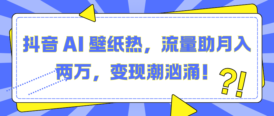 抖音 AI 壁纸热，流量助月入两万，变现潮汹涌！副业工作-副业资源站-副业项目-创业项目-搞钱项目个人副业工作资源分享