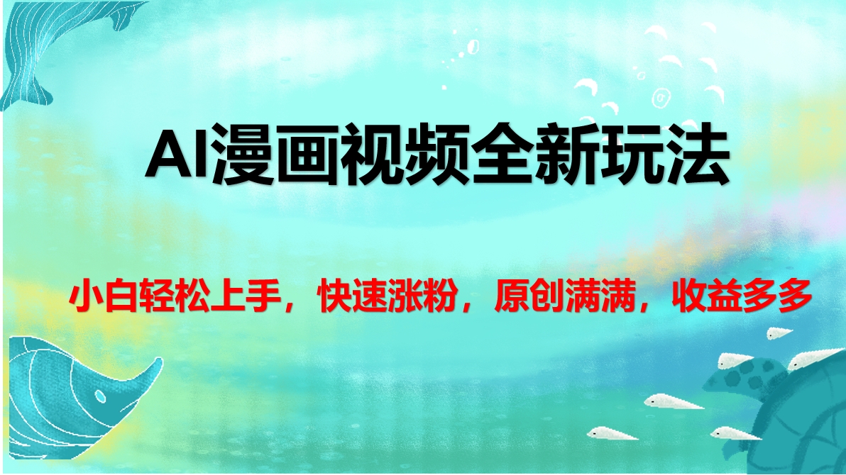 AI漫画视频全新玩法，小白轻松上手，快速涨粉，原创满满，收益多多副业工作-副业资源站-副业项目-创业项目-搞钱项目个人副业工作资源分享