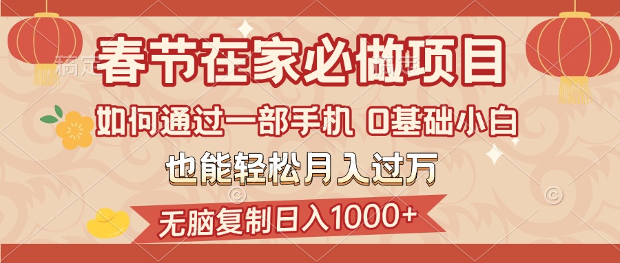 春节在家如何通过一部手机，无脑复制日入1000+，0基础小白也能轻松月入过万副业工作-副业资源站-副业项目-创业项目-搞钱项目个人副业工作资源分享