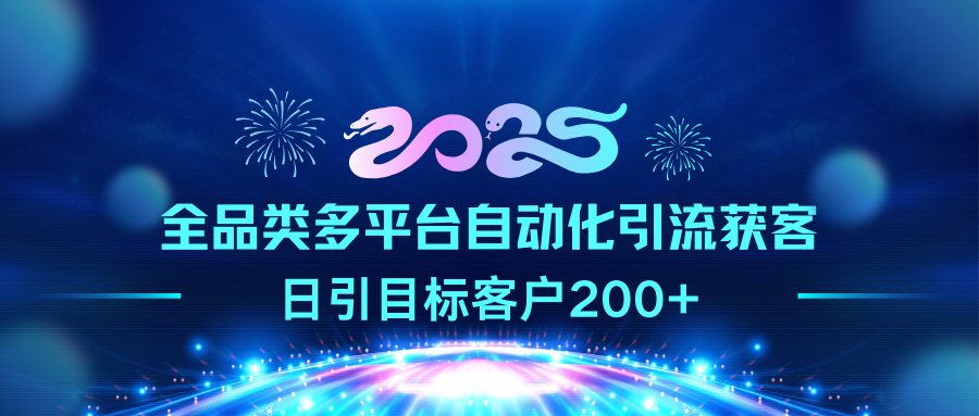2025全品类多平台自动化引流获客，日引目标客户200+副业工作-副业资源站-副业项目-创业项目-搞钱项目个人副业工作资源分享