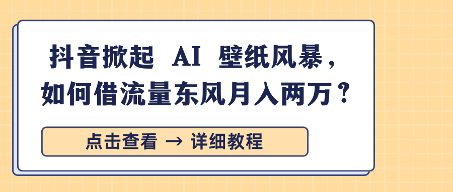 抖音掀起 AI 壁纸风暴，如何借流量东风月入两万？副业工作-副业资源站-副业项目-创业项目-搞钱项目个人副业工作资源分享