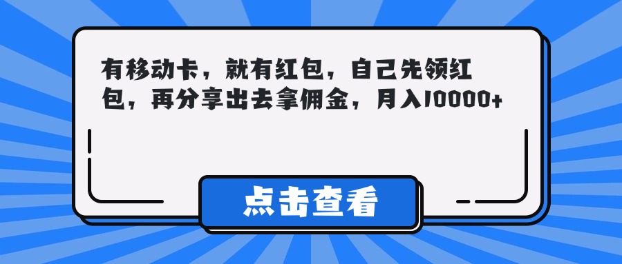有移动卡，就有红包，自己先领红包，再分享出去拿佣金，月入10000+副业工作-副业资源站-副业项目-创业项目-搞钱项目个人副业工作资源分享