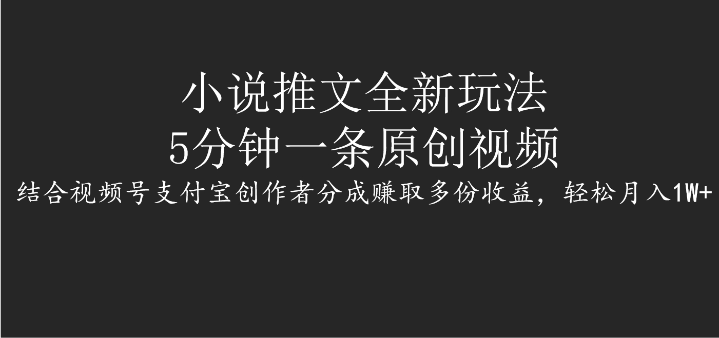 小说推文全新玩法，5分钟一条原创视频，结合视频号支付宝创作者分成赚取多份收益，轻松月入1W+副业工作-副业资源站-副业项目-创业项目-搞钱项目个人副业工作资源分享