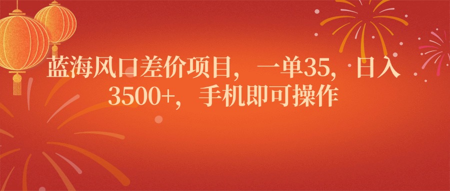 蓝海风口差价项目，一单35，日入3500+，手机即可操作副业工作-副业资源站-副业项目-创业项目-搞钱项目个人副业工作资源分享