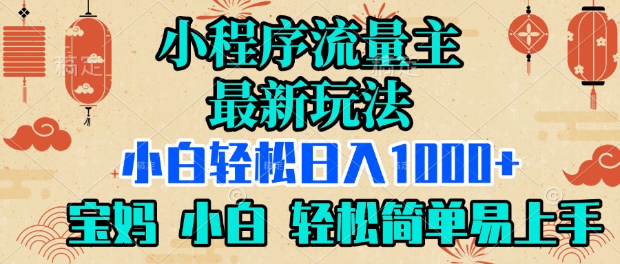 小程序流量主最新玩法，小白轻松日入1000+，宝妈 小白轻松简单易上手副业工作-副业资源站-副业项目-创业项目-搞钱项目个人副业工作资源分享
