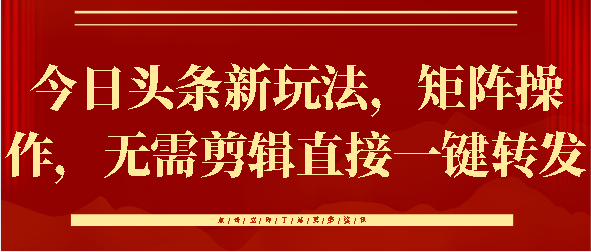 今日头条新玩法，矩阵操作，无需剪辑直接一键转发副业工作-副业资源站-副业项目-创业项目-搞钱项目个人副业工作资源分享