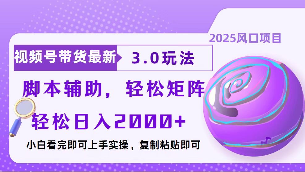 视频号带货最新3.0玩法，作品制作简单，当天起号，复制粘贴，脚本辅助，轻松矩阵日入2000+副业工作-副业资源站-副业项目-创业项目-搞钱项目个人副业工作资源分享