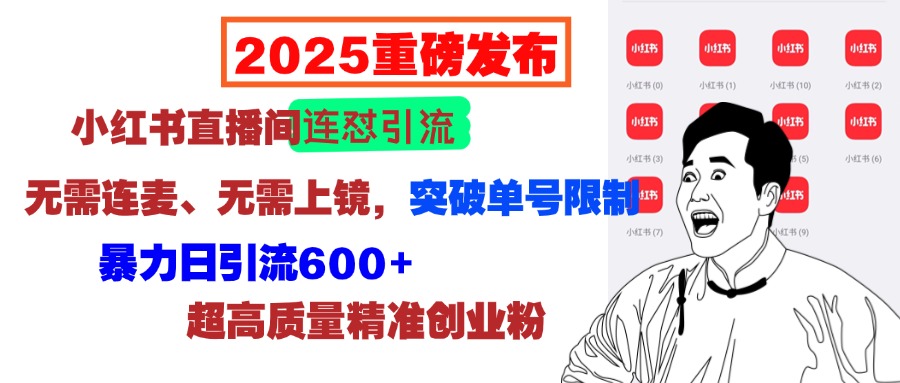 2025重磅发布：小红书直播间连怼引流，无需连麦、无需上镜，突破单号限制，暴力日引流600+超高质量精准创业粉副业工作-副业资源站-副业项目-创业项目-搞钱项目个人副业工作资源分享