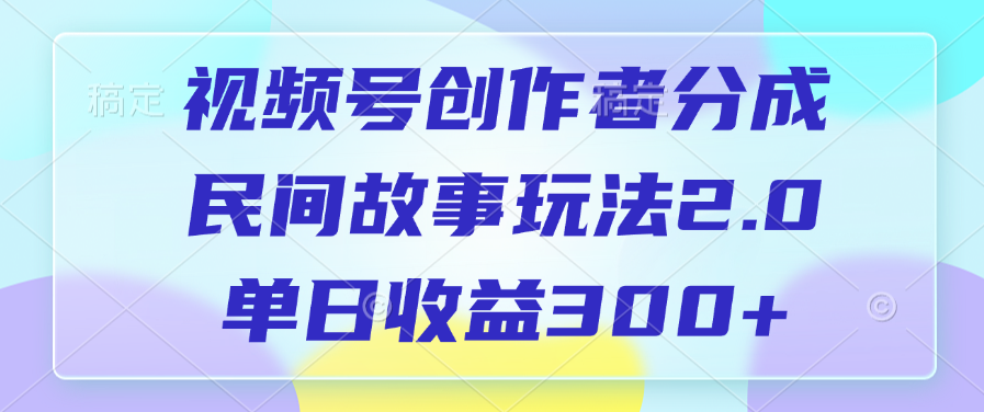 视频号创作者分成，民间故事玩法2.0，单日收益300+副业工作-副业资源站-副业项目-创业项目-搞钱项目个人副业工作资源分享