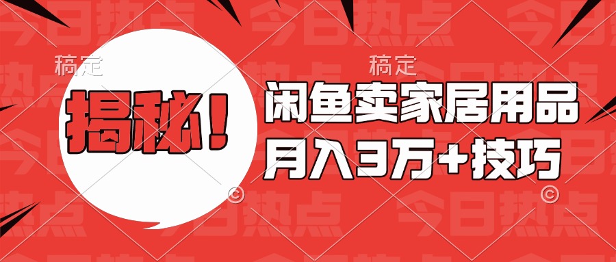 揭秘！闲鱼卖家居用品月入3w技巧副业工作-副业资源站-副业项目-创业项目-搞钱项目个人副业工作资源分享