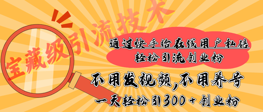 快手宝藏级引流技术，不用发视频，不用养号，纯纯搬砖操作，在线私信轻松引流创业粉，一天能引300 + 创业粉副业工作-副业资源站-副业项目-创业项目-搞钱项目个人副业工作资源分享