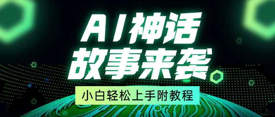 超燃AI神话故事，超级涨粉赛道，7天涨粉1万，单日变现1500+，小白也能轻松上手（附详细教程）副业工作-副业资源站-副业项目-创业项目-搞钱项目个人副业工作资源分享