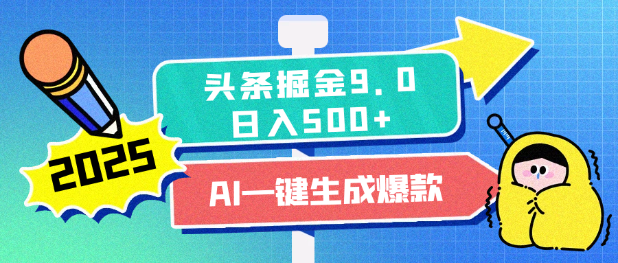 2025头条掘金9.0最新玩法，AI一键生成爆款文章，每天复制粘贴就行，简单易上手，日入500+副业工作-副业资源站-副业项目-创业项目-搞钱项目个人副业工作资源分享