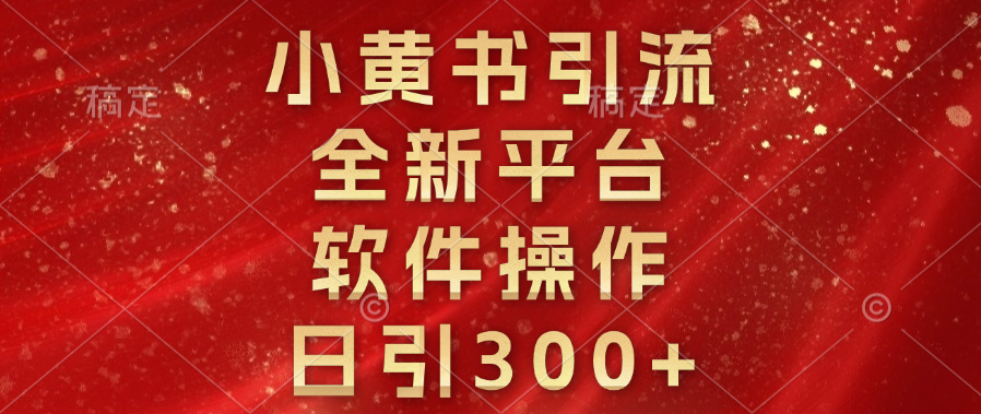 小黄书引流，全新平台，软件操作，日引300+副业工作-副业资源站-副业项目-创业项目-搞钱项目个人副业工作资源分享