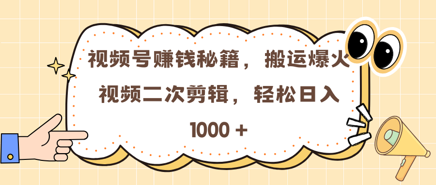 视频号赚钱秘籍，搬运爆火视频二次剪辑，轻松日入 1000 +副业工作-副业资源站-副业项目-创业项目-搞钱项目个人副业工作资源分享