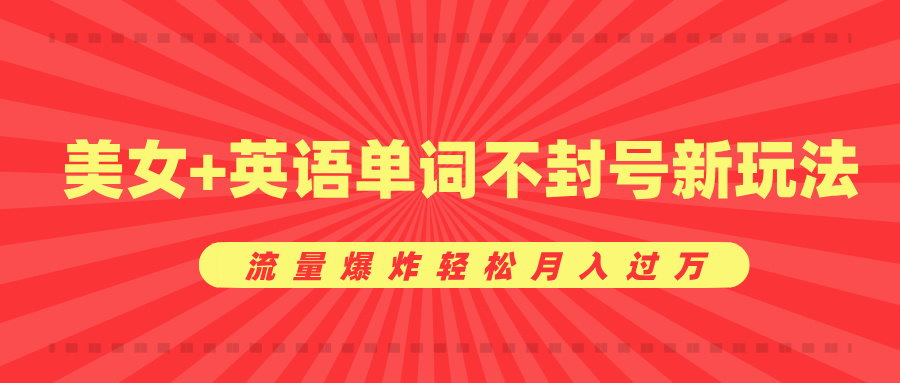 美女+英语单词不封号新玩法，流量爆炸轻松月入过万副业工作-副业资源站-副业项目-创业项目-搞钱项目个人副业工作资源分享