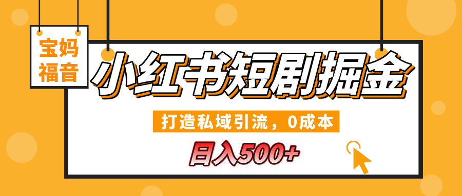 小红书短剧掘金，打造私域引流，0成本，宝妈福音日入500+副业工作-副业资源站-副业项目-创业项目-搞钱项目个人副业工作资源分享