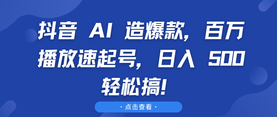 抖音 AI 造爆款，百万播放速起号，日入 500 轻松搞！副业工作-副业资源站-副业项目-创业项目-搞钱项目个人副业工作资源分享
