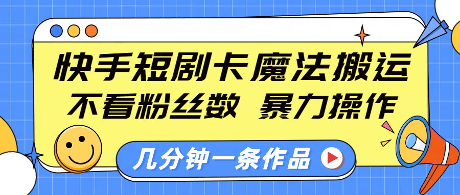 快手短剧卡魔法搬运，不看粉丝数，暴力操作，几分钟一条作品，小白也能快速上手！副业工作-副业资源站-副业项目-创业项目-搞钱项目个人副业工作资源分享