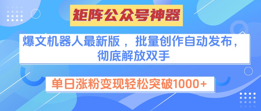 矩阵公众号神器，爆文机器人最新版 ，批量创作自动发布，彻底解放双手，单日涨粉变现轻松突破1000+副业工作-副业资源站-副业项目-创业项目-搞钱项目个人副业工作资源分享
