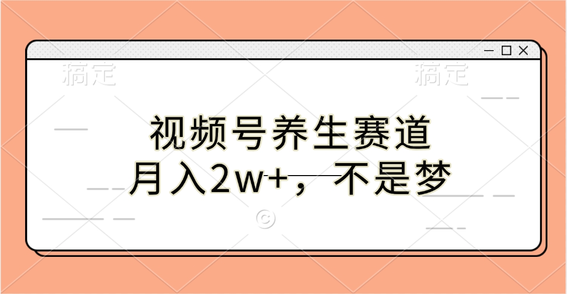 视频号养生赛道，月入2w+，不是梦副业工作-副业资源站-副业项目-创业项目-搞钱项目个人副业工作资源分享