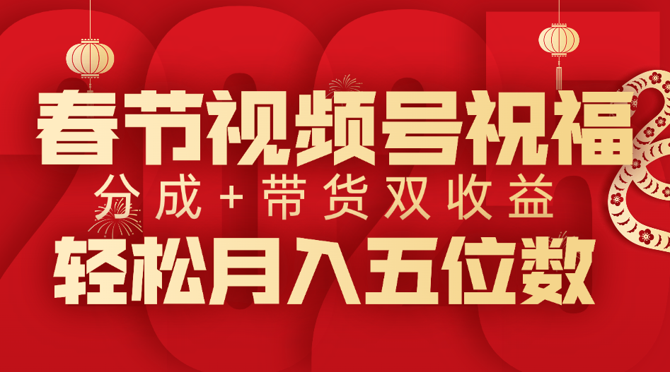 春节视频号祝福项目，分成+带货，双收益，轻松月入五位数副业工作-副业资源站-副业项目-创业项目-搞钱项目个人副业工作资源分享