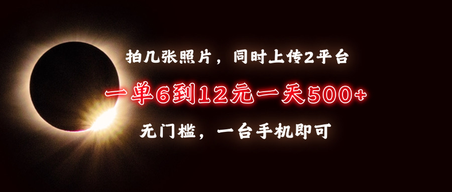 拍几张照片，同时上传2平台，一单6到12元，一天轻松500+，无门槛，一台手机即可副业工作-副业资源站-副业项目-创业项目-搞钱项目个人副业工作资源分享