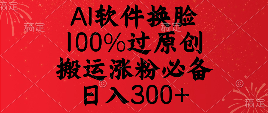 AI软件换脸，100%过原创，搬运涨粉必备，日入300+副业工作-副业资源站-副业项目-创业项目-搞钱项目个人副业工作资源分享