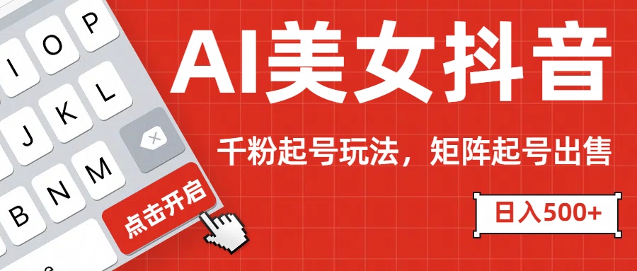AI美女抖音千粉起号玩法，日入500+多种变现方式，可批量矩阵起号出售！副业工作-副业资源站-副业项目-创业项目-搞钱项目个人副业工作资源分享