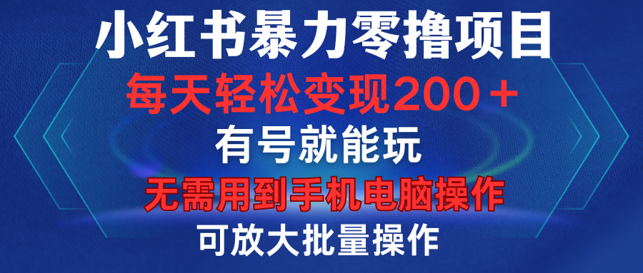 小红书暴力零撸项目，有号就能玩，单号每天变现1到15元，可放大批量操作，无需手机电脑操作副业工作-副业资源站-副业项目-创业项目-搞钱项目个人副业工作资源分享