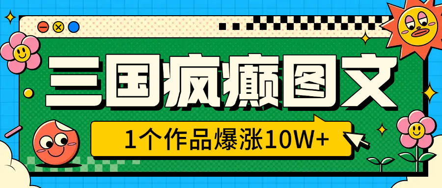三国疯癫图文，1个作品爆涨10W+，3分钟教会你，趁着风口无脑冲（附详细教学）副业工作-副业资源站-副业项目-创业项目-搞钱项目个人副业工作资源分享