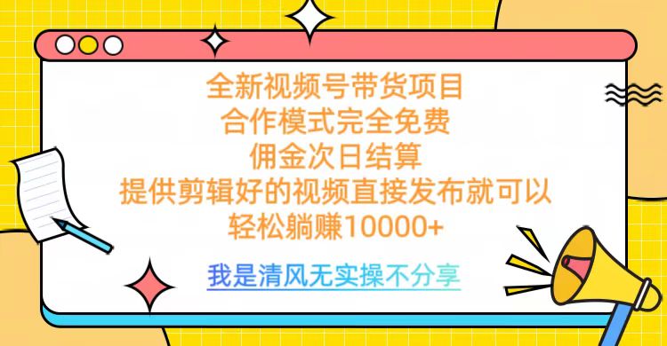 全网最新视频号带货，佣金次日结算，完全免费合作，轻松躺赚10000+副业工作-副业资源站-副业项目-创业项目-搞钱项目个人副业工作资源分享