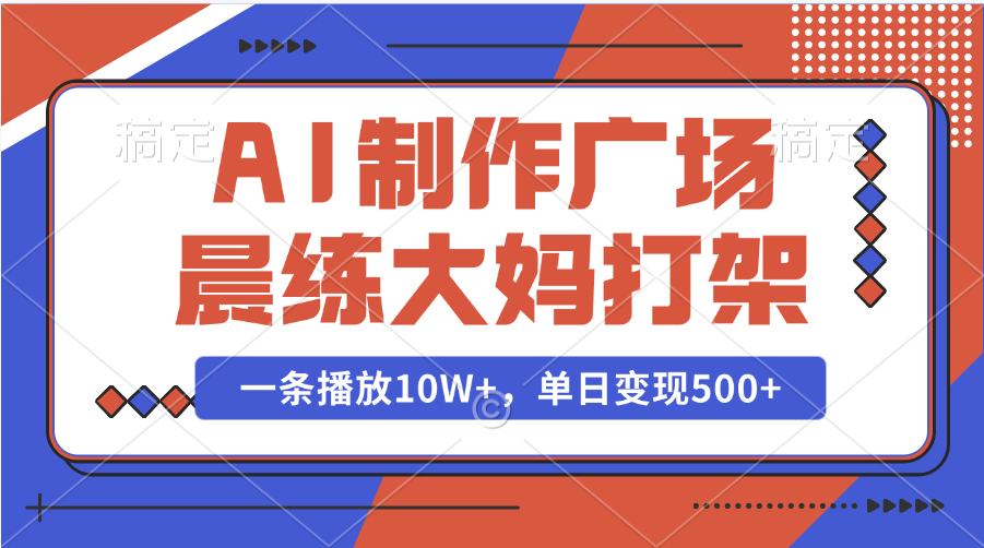 AI制作广场晨练大妈打架，一条播放10W+，单日变现500+副业工作-副业资源站-副业项目-创业项目-搞钱项目个人副业工作资源分享