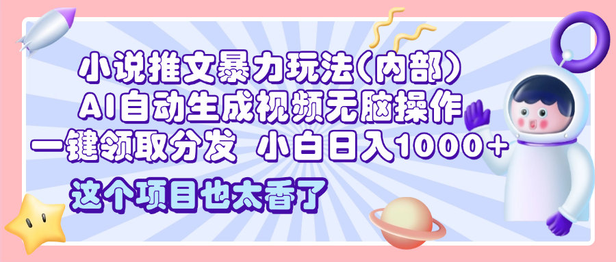 2025小说推文暴力玩法(内部)，AI自动生成视频无脑操作，一键领取分发，小白日入1000+副业工作-副业资源站-副业项目-创业项目-搞钱项目个人副业工作资源分享