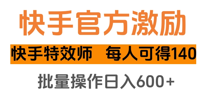 快手官方激励快手特效师，每人可得140，批量操作日入600+副业工作-副业资源站-副业项目-创业项目-搞钱项目个人副业工作资源分享